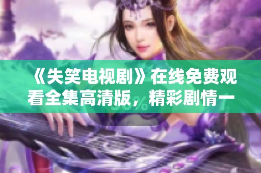 《失笑电视剧》在线免费观看全集高清版，精彩剧情一网打尽