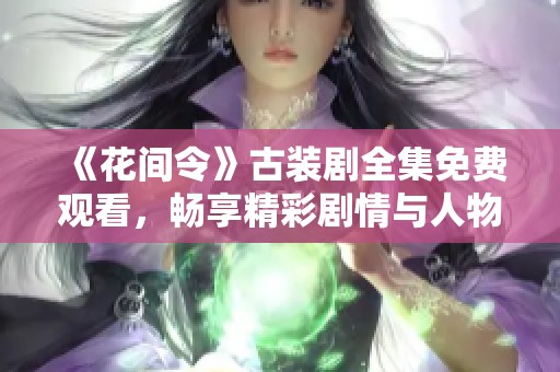 《花间令》古装剧全集免费观看，畅享精彩剧情与人物朗诵