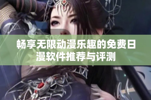 畅享无限动漫乐趣的免费日漫软件推荐与评测