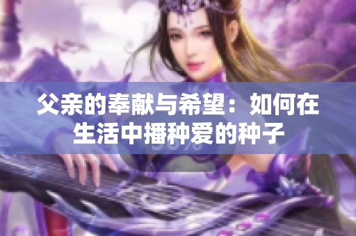 父亲的奉献与希望：如何在生活中播种爱的种子