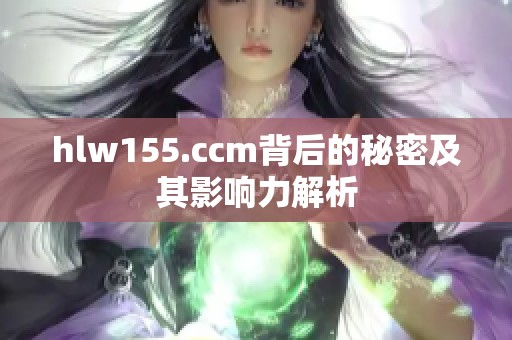 hlw155.ccm背后的秘密及其影响力解析