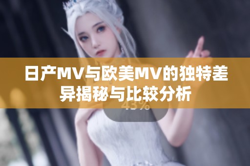 日产MV与欧美MV的独特差异揭秘与比较分析