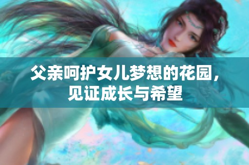 父亲呵护女儿梦想的花园，见证成长与希望