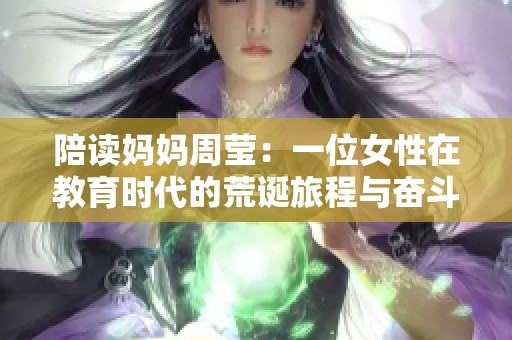 陪读妈妈周莹：一位女性在教育时代的荒诞旅程与奋斗史