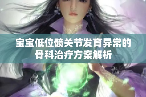 宝宝低位髋关节发育异常的骨科治疗方案解析