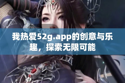 我热爱52g.app的创意与乐趣，探索无限可能