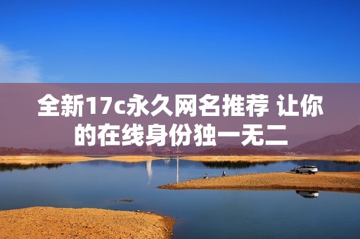 全新17c永久网名推荐 让你的在线身份独一无二