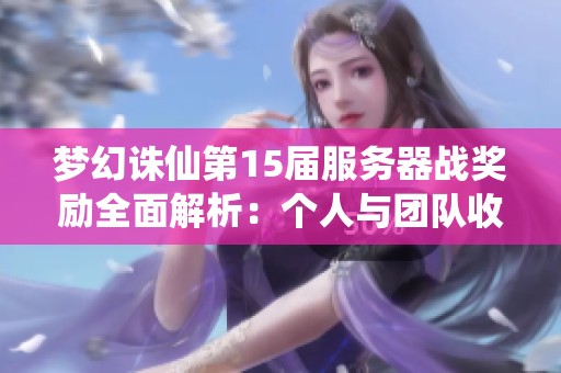 梦幻诛仙第15届服务器战奖励全面解析：个人与团队收益一览