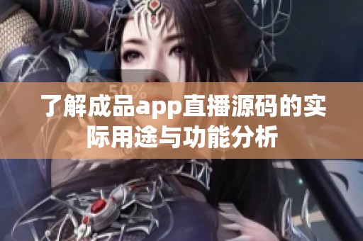 了解成品app直播源码的实际用途与功能分析