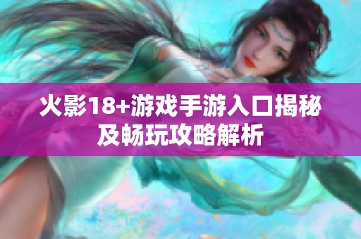 火影18+游戏手游入口揭秘及畅玩攻略解析