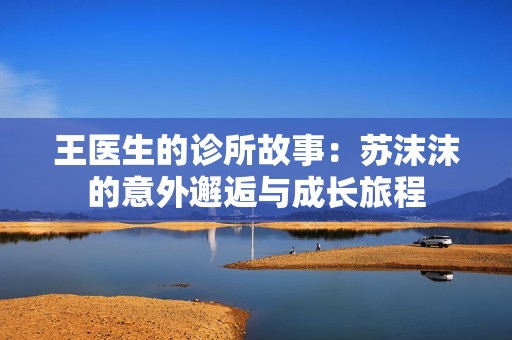 王医生的诊所故事：苏沫沫的意外邂逅与成长旅程