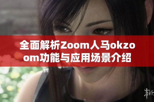 全面解析Zoom人马okzoom功能与应用场景介绍