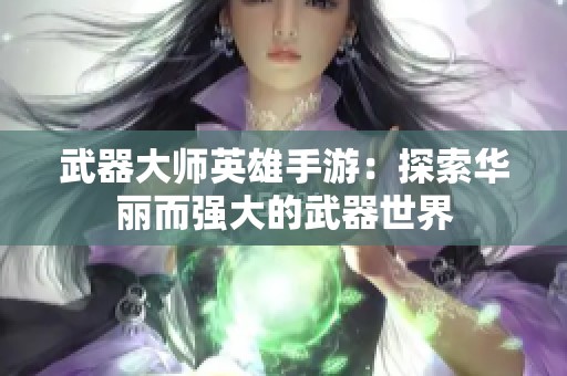 武器大师英雄手游：探索华丽而强大的武器世界