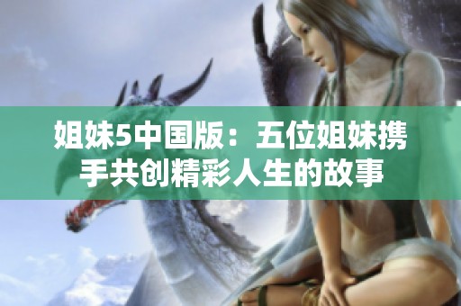 姐妹5中国版：五位姐妹携手共创精彩人生的故事