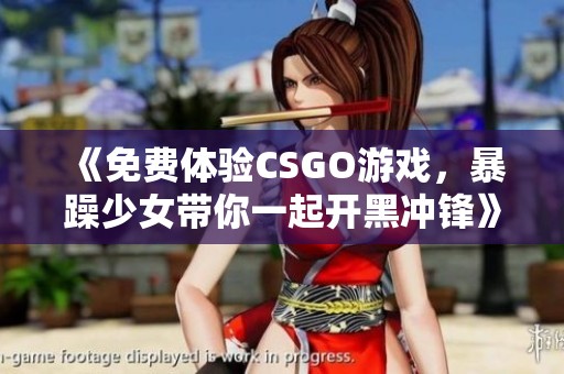 《免费体验CSGO游戏，暴躁少女带你一起开黑冲锋》