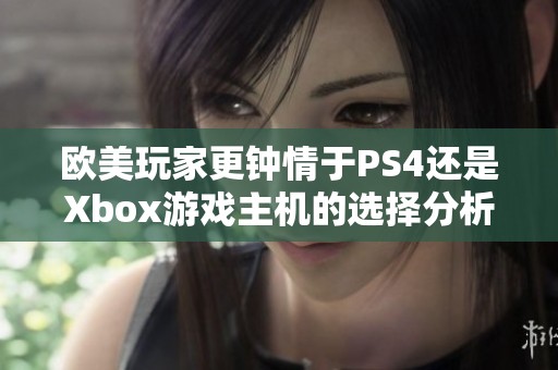 欧美玩家更钟情于PS4还是Xbox游戏主机的选择分析