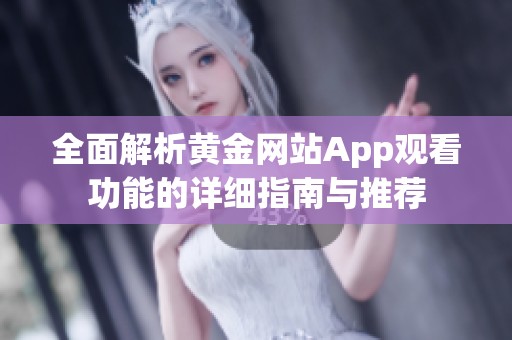 全面解析黄金网站App观看功能的详细指南与推荐