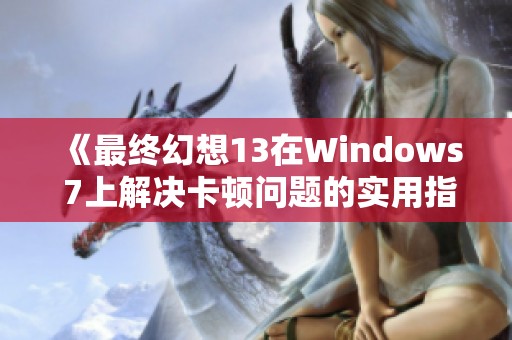 《最终幻想13在Windows 7上解决卡顿问题的实用指南》