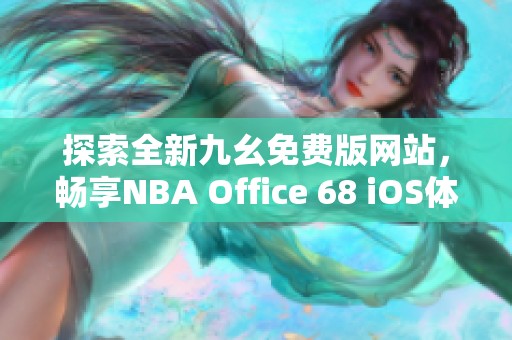 探索全新九幺免费版网站，畅享NBA Office 68 iOS体验！