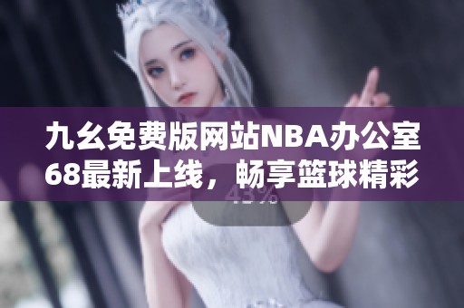 九幺免费版网站NBA办公室68最新上线，畅享篮球精彩时刻