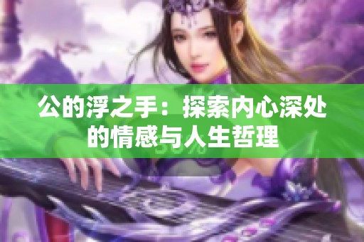 公的浮之手：探索内心深处的情感与人生哲理