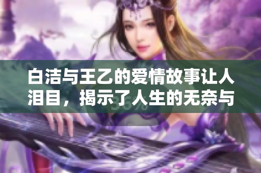 白洁与王乙的爱情故事让人泪目，揭示了人生的无奈与执着