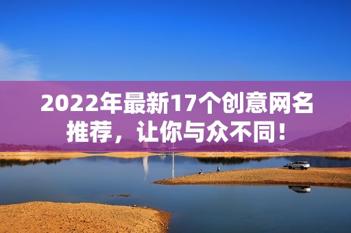 2022年最新17个创意网名推荐，让你与众不同！