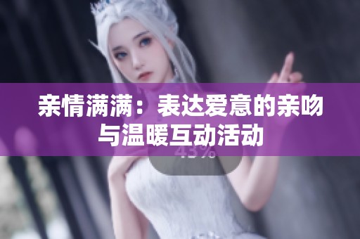 亲情满满：表达爱意的亲吻与温暖互动活动