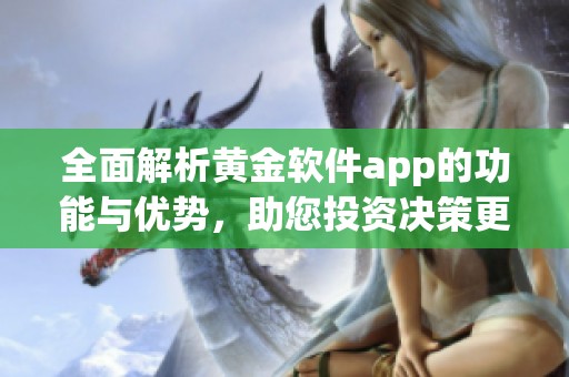 全面解析黄金软件app的功能与优势，助您投资决策更明智