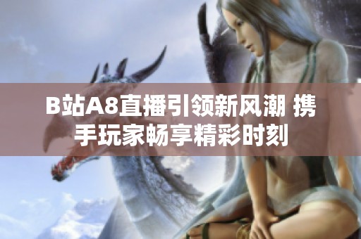 B站A8直播引领新风潮 携手玩家畅享精彩时刻