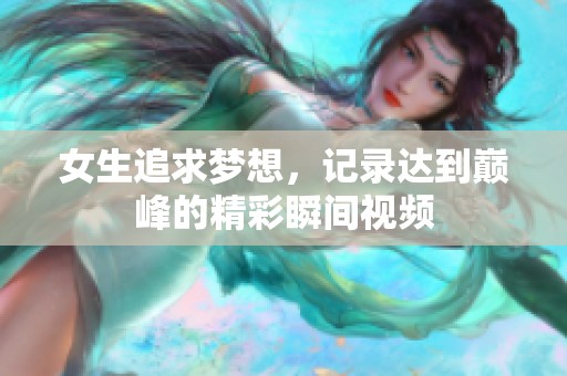 女生追求梦想，记录达到巅峰的精彩瞬间视频