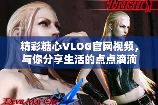 精彩糖心VLOG官网视频，与你分享生活的点点滴滴