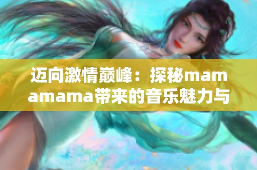 迈向激情巅峰：探秘mamamama带来的音乐魅力与情感共鸣