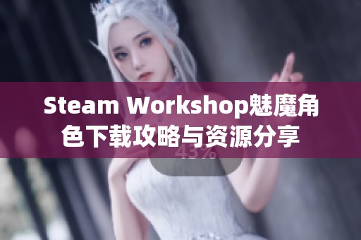 Steam Workshop魅魔角色下载攻略与资源分享