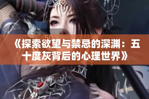 《探索欲望与禁忌的深渊：五十度灰背后的心理世界》