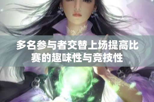 多名参与者交替上场提高比赛的趣味性与竞技性