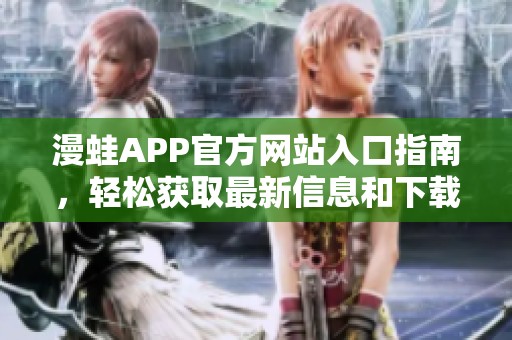 漫蛙APP官方网站入口指南，轻松获取最新信息和下载链接