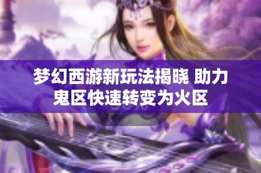 梦幻西游新玩法揭晓 助力鬼区快速转变为火区