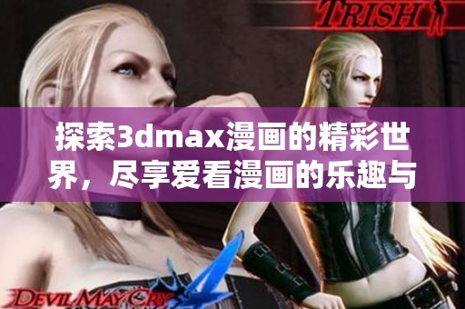 探索3dmax漫画的精彩世界，尽享爱看漫画的乐趣与创意