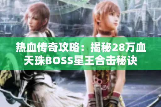 热血传奇攻略：揭秘28万血天珠BOSS星王合击秘诀