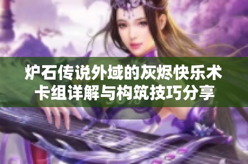 炉石传说外域的灰烬快乐术卡组详解与构筑技巧分享