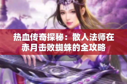 热血传奇探秘：散人法师在赤月击败蜘蛛的全攻略