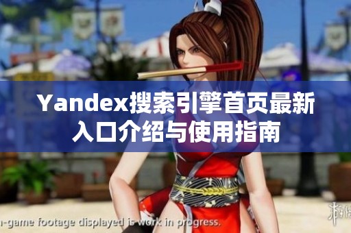 Yandex搜索引擎首页最新入口介绍与使用指南