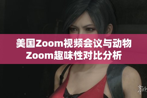 美国Zoom视频会议与动物Zoom趣味性对比分析