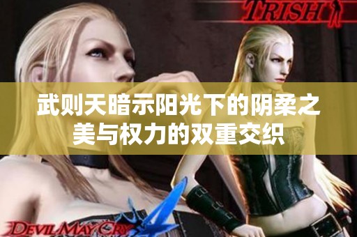 武则天暗示阳光下的阴柔之美与权力的双重交织