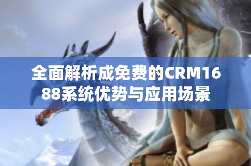 全面解析成免费的CRM1688系统优势与应用场景