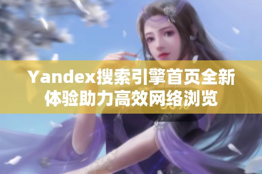 Yandex搜索引擎首页全新体验助力高效网络浏览