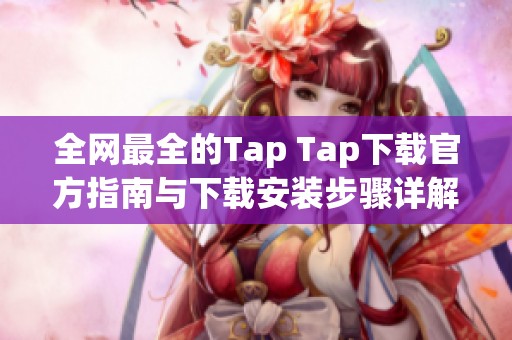 全网最全的Tap Tap下载官方指南与下载安装步骤详解