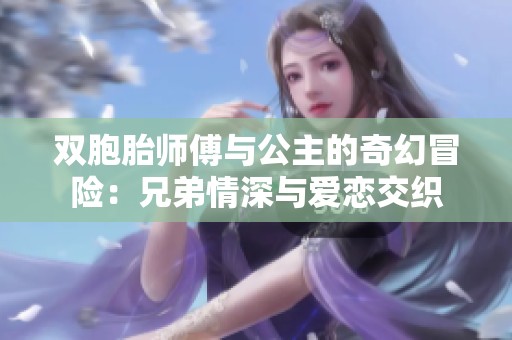 双胞胎师傅与公主的奇幻冒险：兄弟情深与爱恋交织