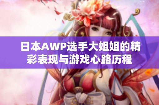 日本AWP选手大姐姐的精彩表现与游戏心路历程